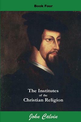Institutes of the Christian Religion (Book Four) by John Calvin