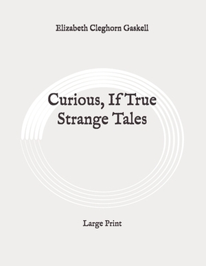 Curious, If True Strange Tales: Large Print by Elizabeth Gaskell