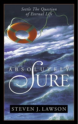 Absolutely Sure: Settle the Question of Eternal Life by Steven J. Lawson