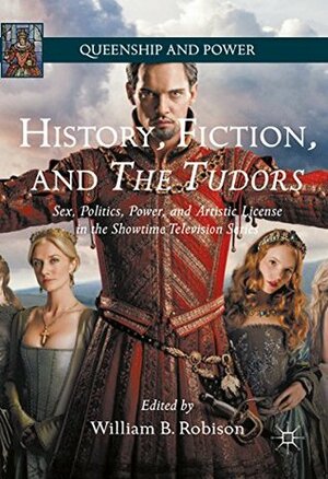 History, Fiction, and The Tudors: Sex, Politics, Power, and Artistic License in the Showtime Television Series by William B. Robison