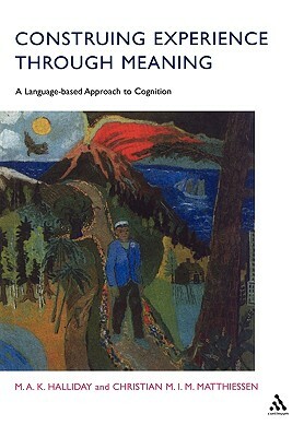 Construing Experience Through Meaning: A Language-Based Approach to Cognition by Christian M. I. M. Matthiessen, Christian Matthiessen, M. a. K. Halliday