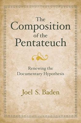 The Composition of the Pentateuch: Renewing the Documentary Hypothesis by Joel S. Baden