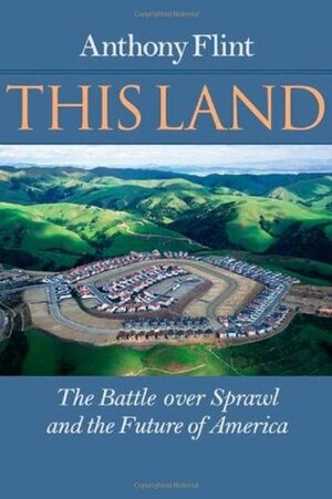 This Land: The Battle over Sprawl and the Future of America by Anthony Flint