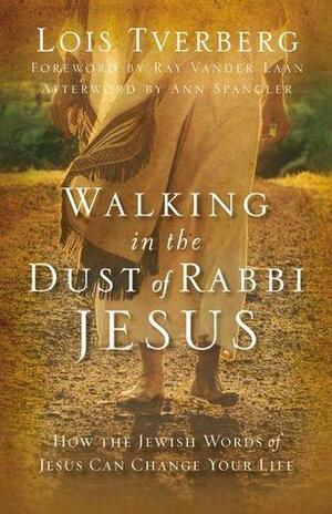 Walking in the Dust of Rabbi Jesus: How the Jewish Words of Jesus Can Change Your Life by Lois Tverberg