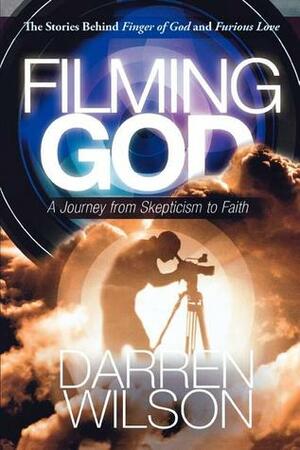Filming God: A Journey from Skepticism to Faith by Darren Wilson