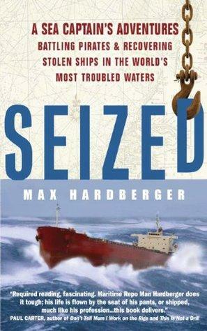 Seized! A Sea Captain's Adventures Battling Pirates and Recovering Stolen Ships in the World's Most Troubled Waters by Max Hardberger