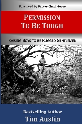 Permission to be Tough: Raising Boys to be Rugged Gentlemen by Tim Austin