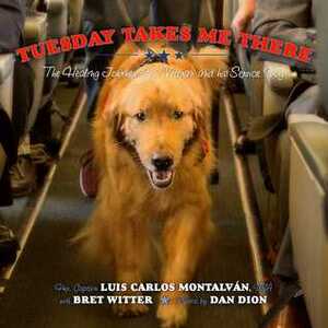 Tuesday Takes Me There: The Healing Journey of a Veteran and his Service Dog by Dan Dion, Bret Witter, Luis Carlos Montalván