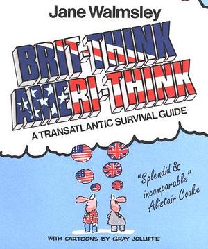 Brit-Think Ameri-Think : A Transatlantic Survival Guide by Gray Jolliffe, Jane Walmsley