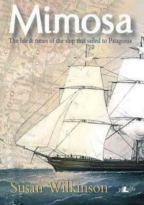 Mimosa: Life & Times: The Life & Times of the Ship That Sailed to Patagonia by Susan Wilkinson