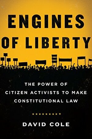 Engines of Liberty: The Power of Citizen Activists to Make Constitutional Law by David Cole