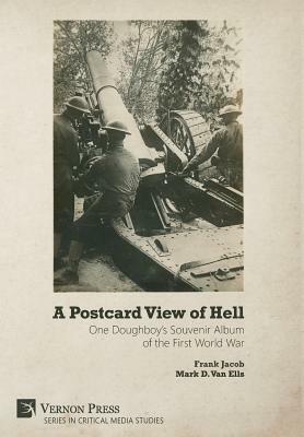 A Postcard View of Hell: One Doughboy's Souvenir Album of the First World War by Frank Jacob, Mark D. Van Ells