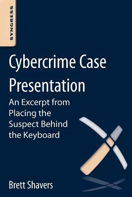 Cybercrime Case Presentation: An Excerpt from Placing the Suspect Behind the Keyboard by Brett Shavers