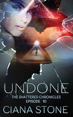 Undone: Episode 10 of The Shattered Chronicles by Ciana Stone