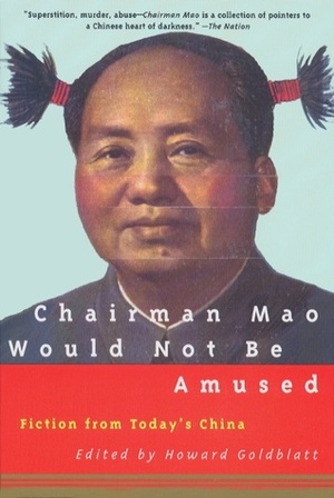 Chairman Mao Would Not Be Amused: Fiction from Today's China by Howard Goldblatt