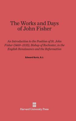 The Works and Days of John Fisher by Edward Surtz