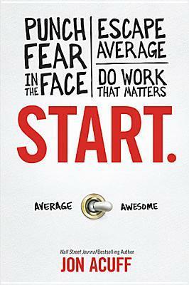 Start: Punch Fear in the Face, Escape Average and Do Work that Matters by Jon Acuff