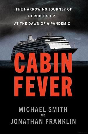 Cabin Fever: The Harrowing Journey of the Cruise Ship Zaandam at the Dawn of a Pandemic by Jonathan Franklin, Michael Smith