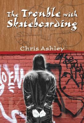 The Trouble with Skateboarding by Chris Ashley