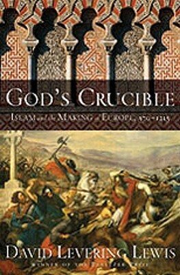 God's Crucible: Islam and the Making of Europe, 570-1215 by David Levering Lewis