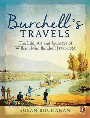 Burchell's Travels: The Life, Art and Journeys of William John Burchell - 1781-1863 by Susan Buchanan