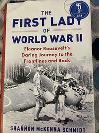 The First Lady of World War II: Eleanor Roosevelt's Daring Journey to the Frontlines and Back by Shannon McKenna Schmidt