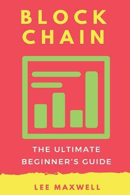 Blockchain: The Ultimate Beginner's Guide by Lee Maxwell