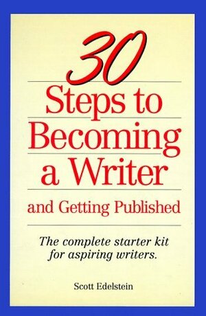 30 Steps to Becoming a Writer: And Getting Published : The Complete Starter Kit for Aspiring Writers by Scott Edelstein