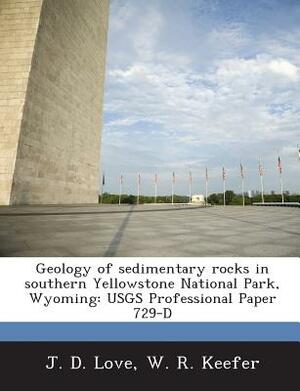 Geology of Sedimentary Rocks in Southern Yellowstone National Park, Wyoming: Usgs Professional Paper 729-D by W. R. Keefer, J. D. Love