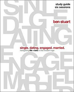 Single, Dating, Engaged, Married Study Guide: Navigating Life + Love in the Modern Age by Ben Stuart