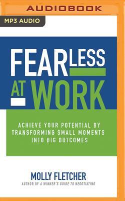 Fearless at Work: Achieve Your Potential by Transforming Small Moments Into Big Outcomes by Molly Fletcher