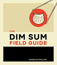 The Dim Sum Field Guide by Carolyn Phillips