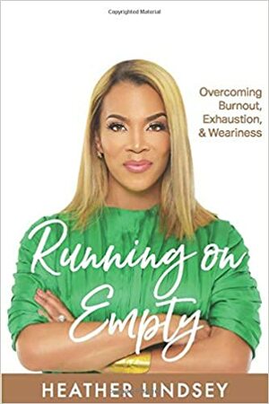 Running On Empty: Overcoming Burnout, Exhaustion, & Weariness by Heather Lindsey