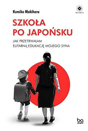 Szkoła po japońsku. Jak przetrwałam elitarną edukację mojego syna by Kumiko Makihara