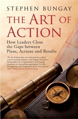 The Art of Action: How Leaders Close the Gaps Between Plans, Actions and Results by Stephen Bungay