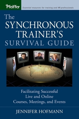 The Synchronous Trainer's Survival Guide: Facilitating Successful Live and Online Courses, Meetings, and Events by Jennifer Hofmann