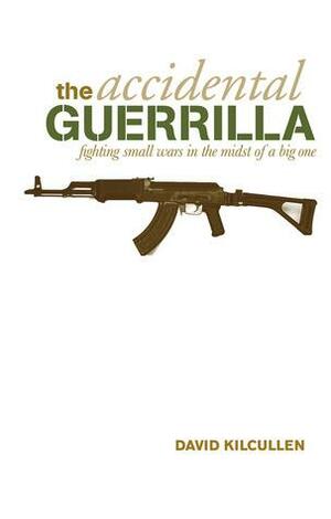 The Accidental Guerrilla Fighting Small Wars In The Midst Of A Big One by David Kilcullen