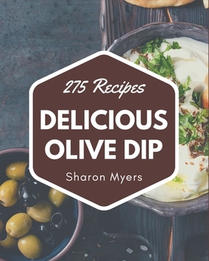 275 Delicious Olive Dip Recipes: Happiness is When You Have a Olive Dip Cookbook! by Sharon Myers