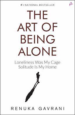 The Art of Being Alone: Loneliness Was My Cage, Solitude Is My Home by Renuka Gavrani