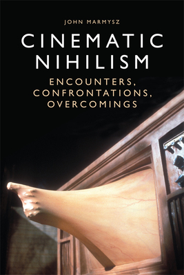 Cinematic Nihilism: Encounters, Confrontations, Overcomings by John Marmysz