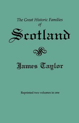 The Great Historic Families of Scotland. Second Edition (Originally Published in 1889 in Two Volumes; Reprinted Here Two Volumes in One) by James Taylor