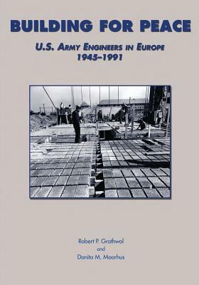 Building for Peace: U.S. Army Engineers in Europe, 1945-1991 by Robert P. Grathwol, Donita M. Moorhus