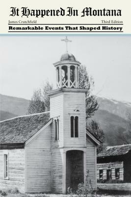 It Happened in Montana: Remarkable Events That Shaped History by James a. Crutchfield