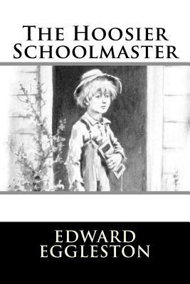 The Hoosier Schoolmaster by Edward Eggleston