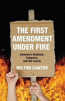 First Amendment Under Fire: America's Radicals, Congress, and the Courts by Milton Cantor