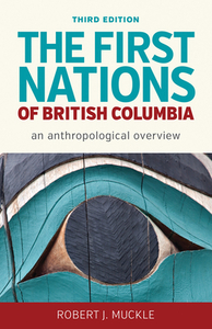 The First Nations of British Columbia, Third Edition: An Anthropological Overview by Robert J. Muckle