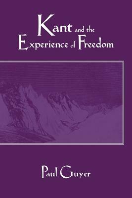 Kant and the Experience of Freedom: Essays on Aesthetics and Morality by Paul Guyer