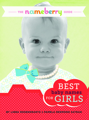The Nameberry Guide to the Best Baby Names for Girls by Pamela Redmond Satran, Linda Rosenkrantz