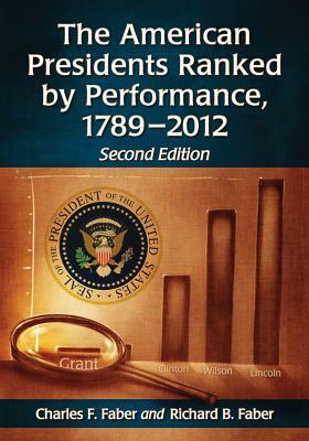 The American Presidents Ranked by Performance, 1789-2012 by Richard B. Faber, Charles F. Faber