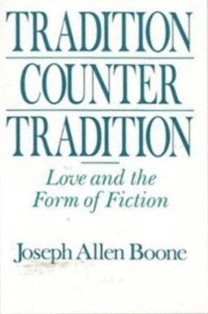Tradition Counter Tradition: Love and the Form of Fiction by Joseph Allen Boone